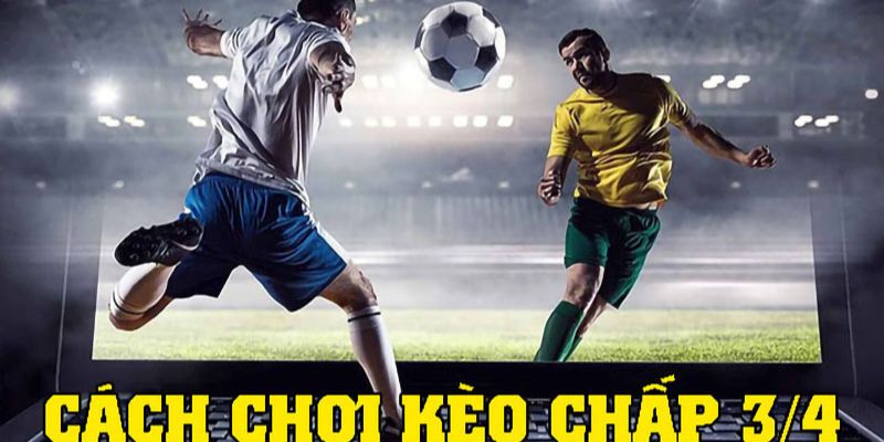 Kinh nghiệm đặt Kèo Chấp 3/4 cơ hội thắng lớn