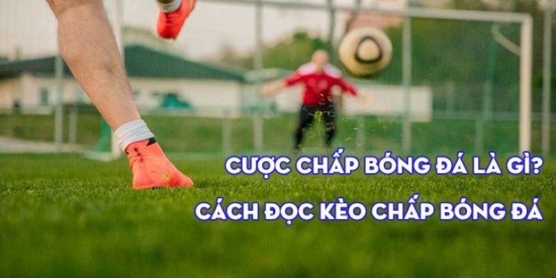 Kèo Chấp Là Gì? - Cách đánh kèo chấp hiệu quả tại 78WIN